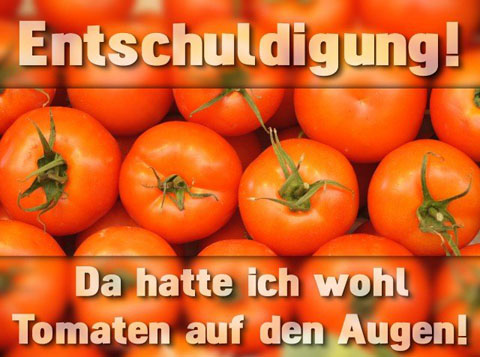 Entschuldigung! Da hatte ich wohl Tomaten auf den Augen!