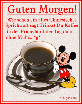 Guten Morgen!
Wie schon ein altes Chinesisches 
Sprichwort sagt: Trinkst Du Kaffee 
in der Frühe, läuft der Tag dann 
ohne Mühe