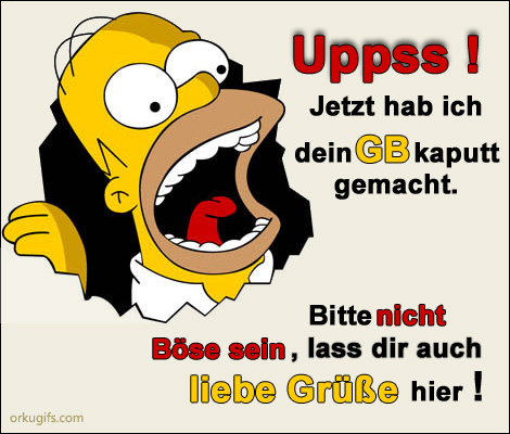 Upps! Jetzt hab ich dein GB kaputt gemacht. Bitte nicht Böse sein, lass dir auch liebe Grüße hier!