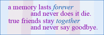 A memory lasts forever and never does it die. True friends stay together and never say goodbye