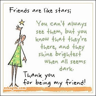 'Friends are like stars;
You can't always 
see them, but you
know that they're
there, and they
shine brightest
when all seems
dark.
Thank you for being my friend!'