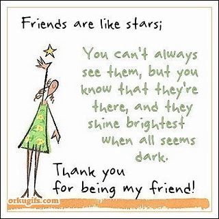 'Friends are like stars;
You can't always 
see them, but you
know that they're
there, and they
shine brightest
when all seems
dark.
Thank you for being my friend!'