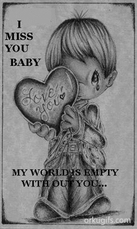 I miss you baby. My world is empty without you...
