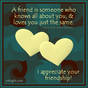 A friend is someone who 
knows all about you and 
loves you just the same.

I appreciate your friendship!