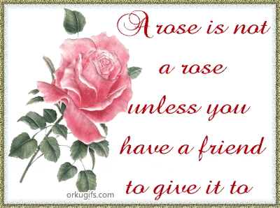 A rose is not a rose unless you have a friend to give it to
