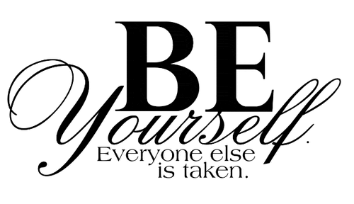 Be yourself. Everyone else is taken