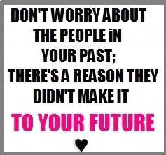 Don't worry about people in your past. There's a reason they didn't make it to your future