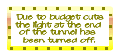 Due to budget cuts, the light at the end of the tunnel has been turned off