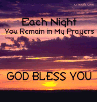 Each Night you remain in my prayers. God Bless you