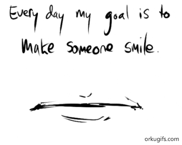 Every day my goal is to make someone smile