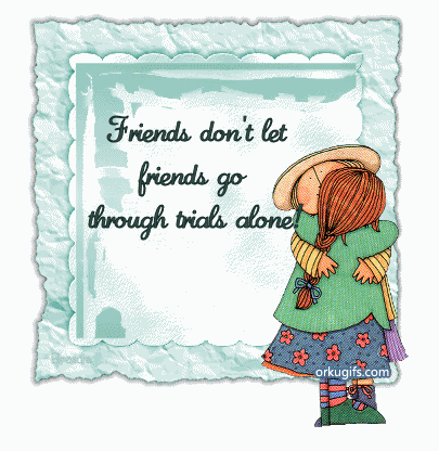 Friends don't let friends go through trials alone