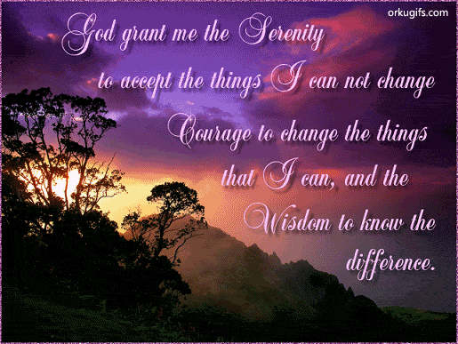 God grant me the Serenity 
to accept the things I can not change
Courage to change the things 
that I can, and the
Wisdom to know the difference.