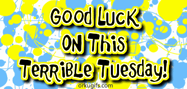 Good luck on this terrible Tuesday!