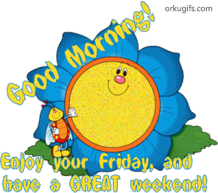 Good Morning! Enjoy your Friday and have a great weekend!