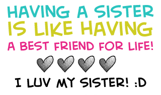 Having a sister is like having a best friend for life! I love my sister