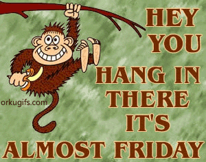 Hey you. Hang in there. It's almost Friday