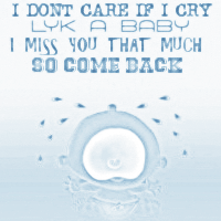 I don't care if I cry like a baby. I miss you that much, so come back now!