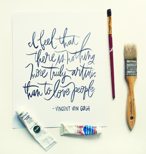 I feel that there is nothing more truly artistic than to love people (Vincent van Gogh)