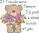 If friends were flowers I'd pick a bunch of you