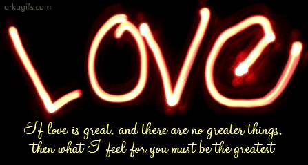 If love is great and there are no greater things, then what I feel for you must be the greatest