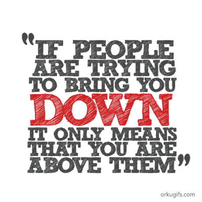 If people try to bring you down, it only means that you are above them