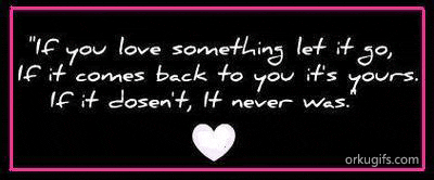 If you love something let it go, if it comes back to you it's yours. If it doesn't, it never was