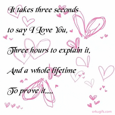 It takes three seconds to say I love you, three hours to explain it and a whole life to prove it