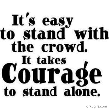 It's easy to stand with the crowd. It takes courage to stand alone.