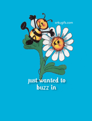 Just wanted to buzz in to say Hello and wish you a honey of a Tuesday!