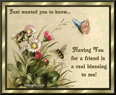 Just wanted to know... Having you for a friend is a real blessing to me!