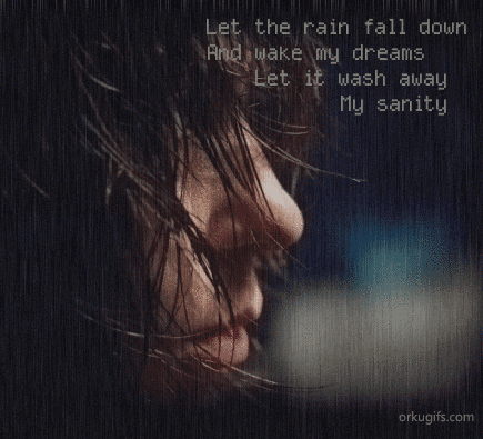 Let the rain fall down and wake my dreams. Let it wash away my sanity