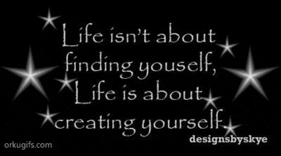 Life isn't about finding yourself, Life is about creating yourself