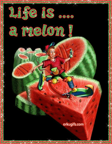 Life is a melon!