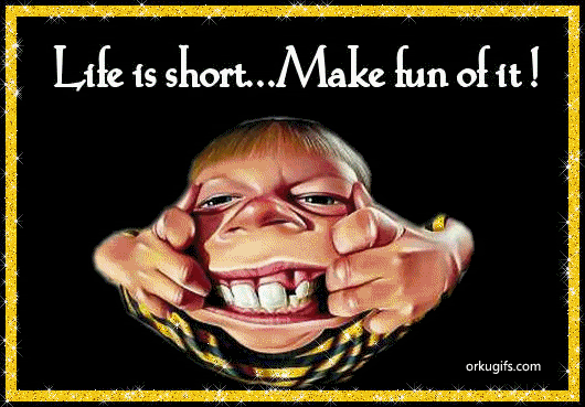 Life is short... Make fun of it!