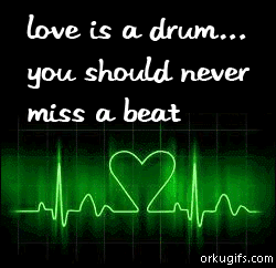 Love is a drum... You should never miss a beat