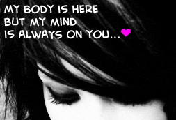 My body is here but my mind is always on you...