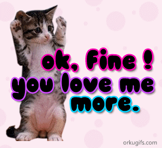 Ok, fine! You love me more