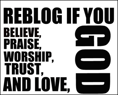 Reblog if you believe, praise, worship, trust and love God