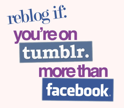 Reblog if you're on tumblr more than facebook
