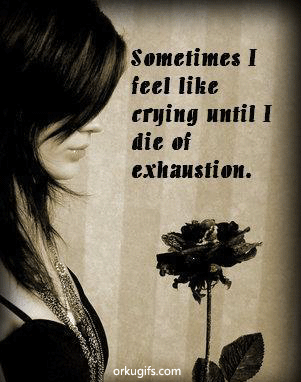 Sometimes I feel like crying until I die of exhaustion