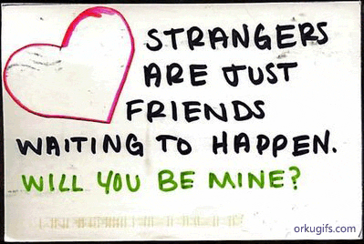 Strangers are just friends waiting to happen. Will you be mine ?