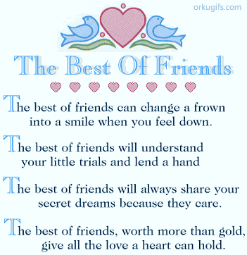 The best of friends can change a frown
into a smile when you feel down.

The best of friends will understand
your little trials and lend a hand

The best of friends will always share your
secret dreams because they care.

The best of friends, worth more than gold,
give all the love a heart can hold