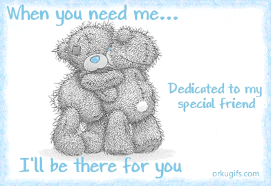 When you need me, I'll be there for you. Dedicated to my special friend