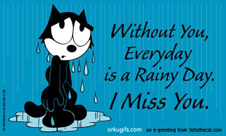 Without you, everyday is a rainy day. I miss you