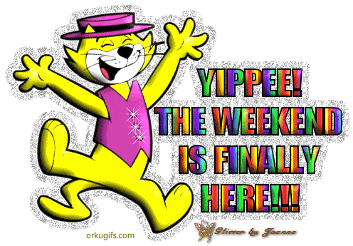 Yipee! The weekend is finally here!