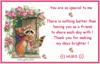 You are so special to me. 

There is nothing better than 
having you as friend 
to share each day with! 
Thank you for making
my days brighter!

Hugs!