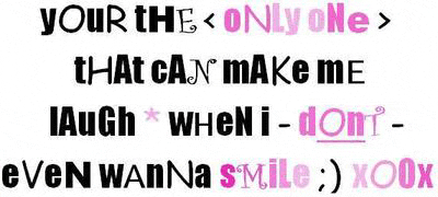 You are the only one that can make me laugh when I don't even wanna smile