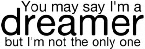 You may say I'm a dreamer but I'm not the only one