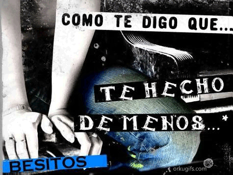 Como te digo que te hecho de menos... Besitos