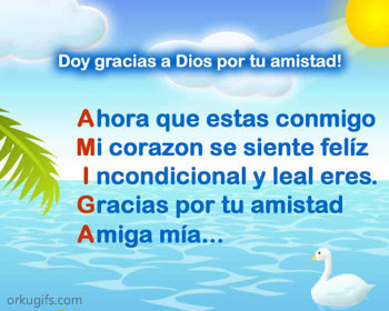 Doy gracias a Dios por tu amistad!

Ahora que estas conmigo
Mi corazón se siente feliz
Incondicional y leal eres
Gracias por tu amistad
Amiga mía...